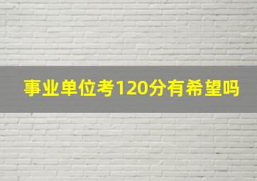 事业单位考120分有希望吗