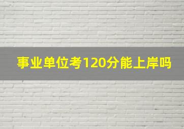 事业单位考120分能上岸吗