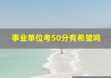 事业单位考50分有希望吗