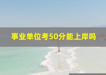 事业单位考50分能上岸吗