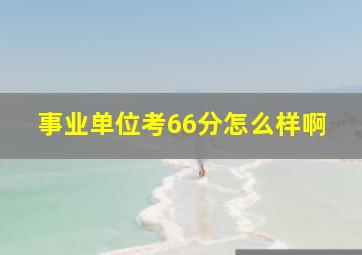 事业单位考66分怎么样啊