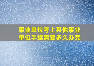 事业单位考上其他事业单位手续需要多久办完