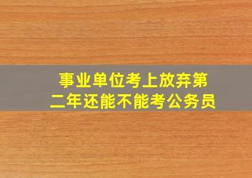 事业单位考上放弃第二年还能不能考公务员