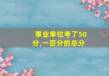 事业单位考了50分,一百分的总分