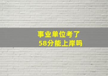 事业单位考了58分能上岸吗