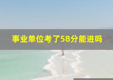 事业单位考了58分能进吗