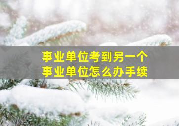 事业单位考到另一个事业单位怎么办手续