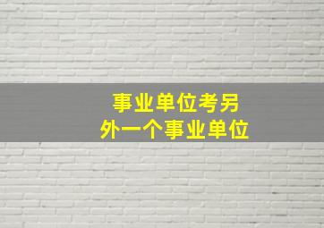 事业单位考另外一个事业单位