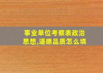 事业单位考察表政治思想,道德品质怎么填