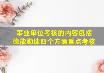 事业单位考核的内容包括德能勤绩四个方面重点考核