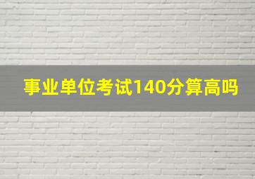 事业单位考试140分算高吗