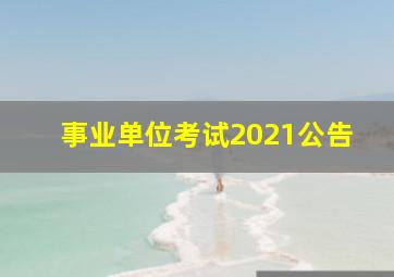 事业单位考试2021公告