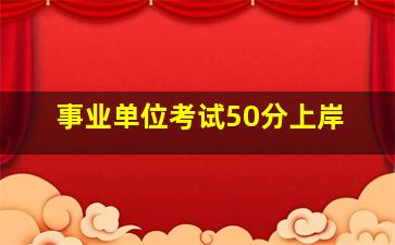 事业单位考试50分上岸