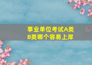 事业单位考试A类B类哪个容易上岸