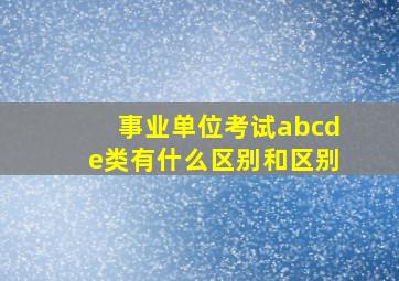 事业单位考试abcde类有什么区别和区别