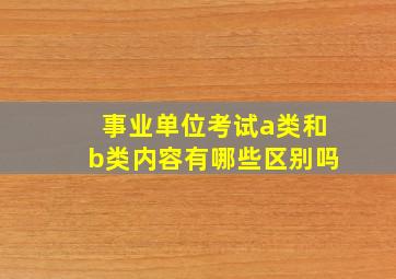 事业单位考试a类和b类内容有哪些区别吗