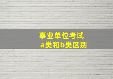 事业单位考试a类和b类区别