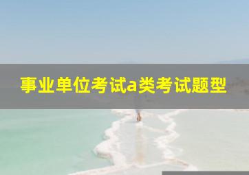 事业单位考试a类考试题型