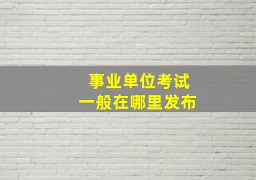 事业单位考试一般在哪里发布