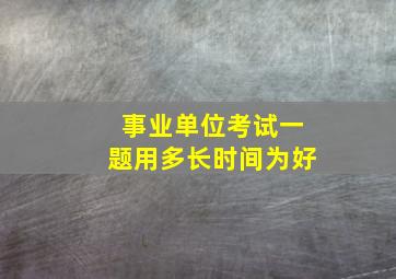 事业单位考试一题用多长时间为好