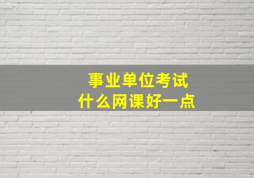 事业单位考试什么网课好一点