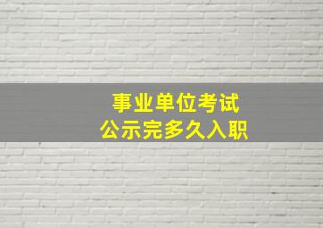 事业单位考试公示完多久入职