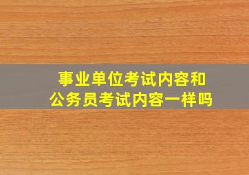 事业单位考试内容和公务员考试内容一样吗