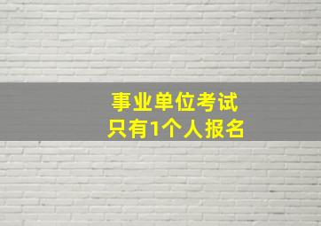 事业单位考试只有1个人报名