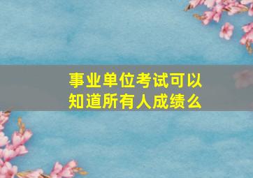 事业单位考试可以知道所有人成绩么