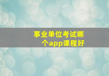 事业单位考试哪个app课程好