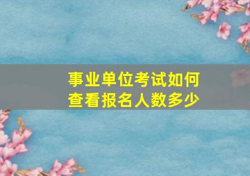 事业单位考试如何查看报名人数多少