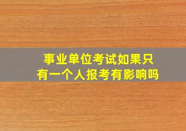 事业单位考试如果只有一个人报考有影响吗