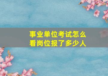 事业单位考试怎么看岗位报了多少人