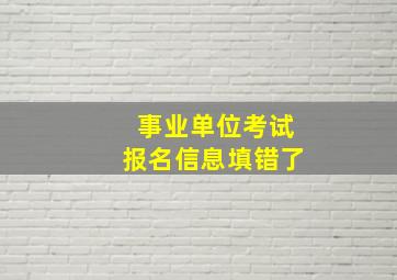 事业单位考试报名信息填错了