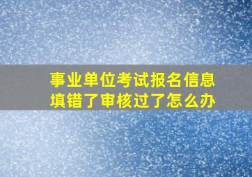 事业单位考试报名信息填错了审核过了怎么办