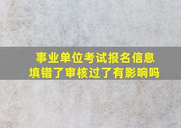 事业单位考试报名信息填错了审核过了有影响吗