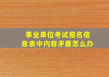 事业单位考试报名信息表中内容矛盾怎么办