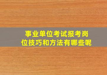 事业单位考试报考岗位技巧和方法有哪些呢