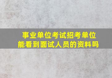 事业单位考试招考单位能看到面试人员的资料吗