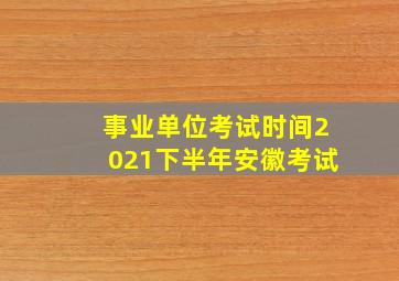 事业单位考试时间2021下半年安徽考试