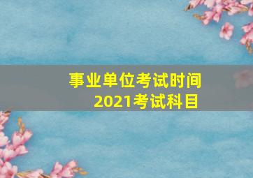 事业单位考试时间2021考试科目