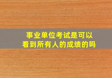 事业单位考试是可以看到所有人的成绩的吗