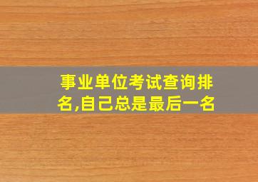 事业单位考试查询排名,自己总是最后一名