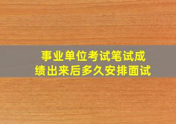 事业单位考试笔试成绩出来后多久安排面试