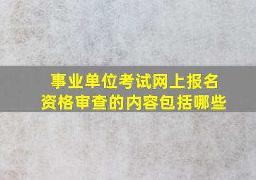 事业单位考试网上报名资格审查的内容包括哪些