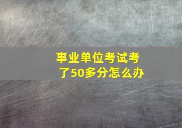 事业单位考试考了50多分怎么办