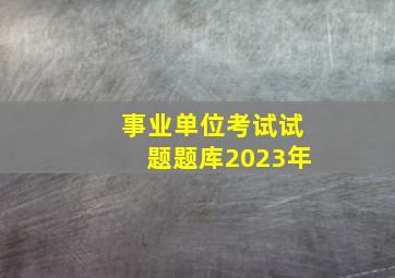 事业单位考试试题题库2023年