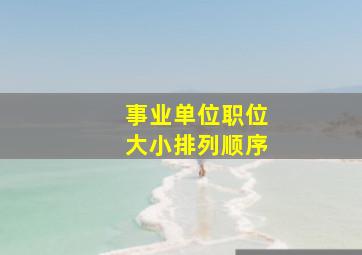 事业单位职位大小排列顺序