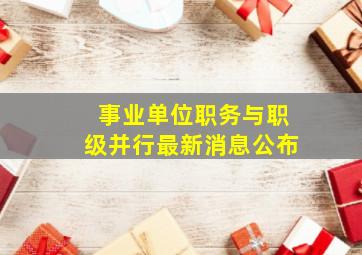 事业单位职务与职级并行最新消息公布