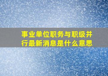 事业单位职务与职级并行最新消息是什么意思